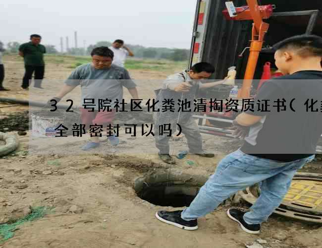 32号院社区化粪池清掏资质证书(化粪池全部密封可以吗) 32号院社区化粪池清掏资质证书(化粪池全部密封可以吗)