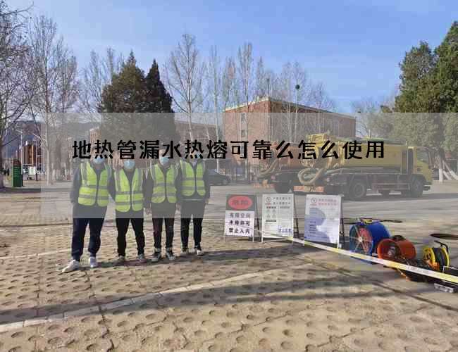 地热管漏水热熔可靠么怎么使用? 地热管漏水热熔可靠么怎么使用?