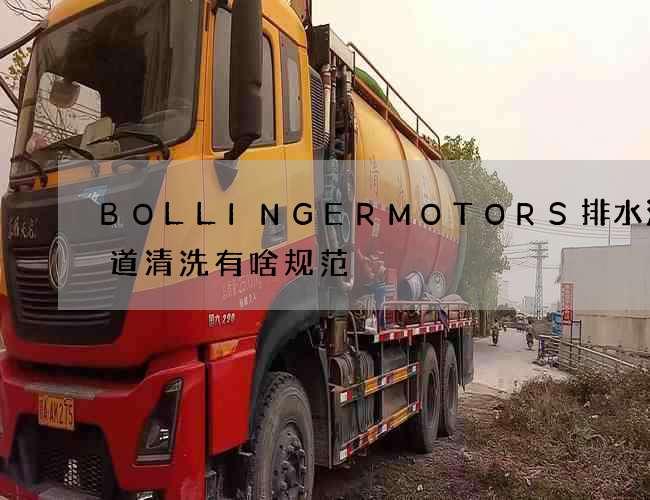 BOLLINGERMOTORS排水沟管道清洗有啥规范 BOLLINGERMOTORS排水沟管道清洗有啥规范