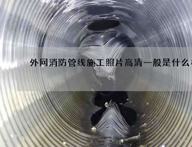 外网消防管线施工照片高清一般是什么样的 外网消防管线施工照片高清一般是什么样的