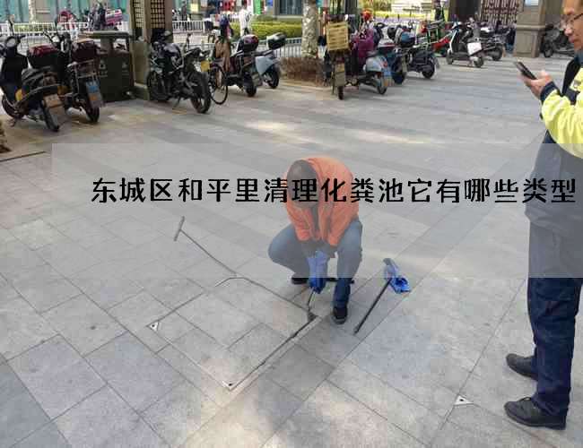 东城区和平里清理化粪池它有哪些类型