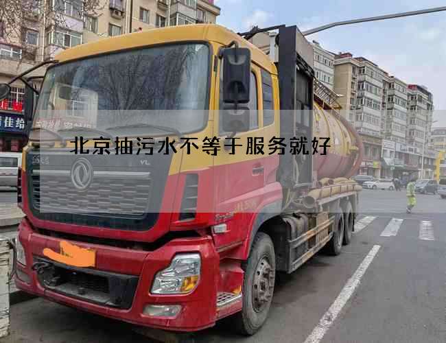 北京抽污水不等于服务就好 北京抽污水不等于服务就好