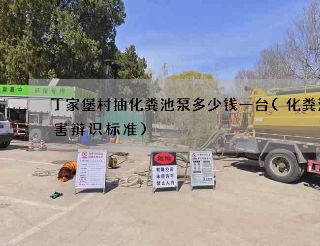 丁家堡村抽化粪池泵多少钱一台(化粪池有害辩识标准)