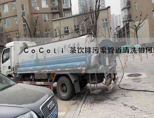 CoColi茶饮排污渠管道清洗如何清洗 CoColi茶饮排污渠管道清洗如何清洗