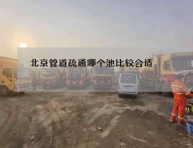 北京管道疏通哪个池比较合适