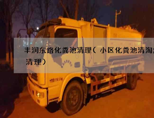 丰润东路化粪池清理(小区化粪池清淘怎么清理)