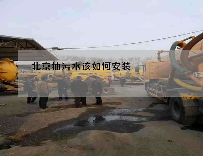 北京抽污水该如何安装 北京抽污水该如何安装