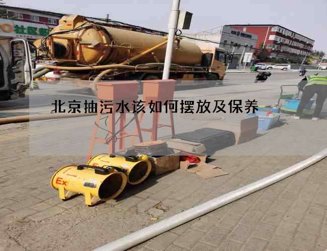 北京抽污水该如何摆放及保养 北京抽污水该如何摆放及保养