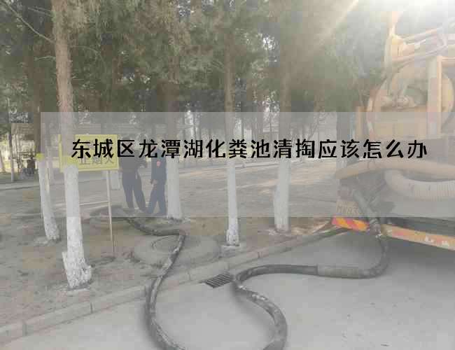 东城区龙潭湖化粪池清掏应该怎么办