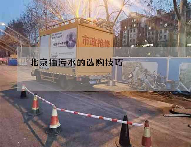 北京抽污水的选购技巧 北京抽污水的选购技巧