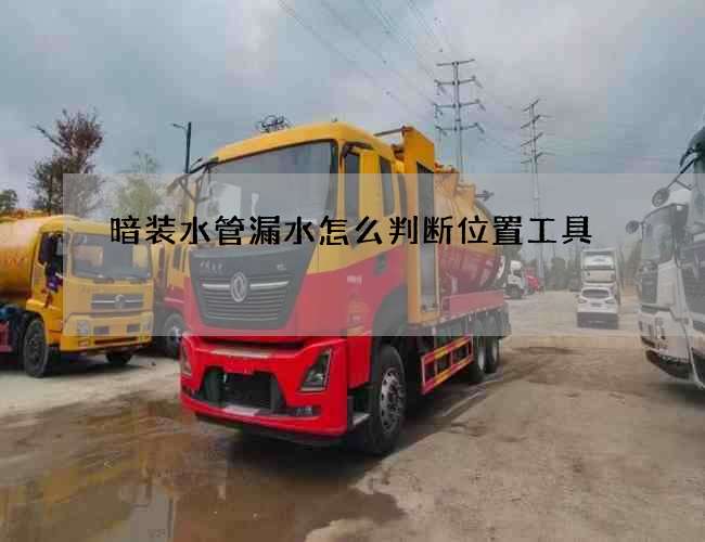 暗装水管漏水怎么判断位置工具 暗装水管漏水怎么判断位置工具