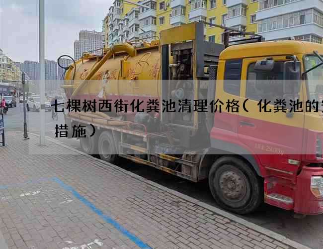 七棵树西街化粪池清理价格(化粪池的安全措施)