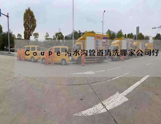 Coupe污水沟管道清洗哪家公司好 Coupe污水沟管道清洗哪家公司好