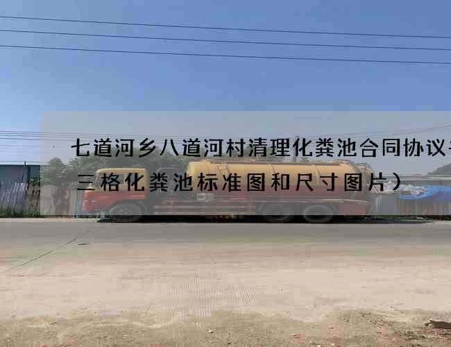七道河乡八道河村清理化粪池合同协议书(三格化粪池标准图和尺寸图片)