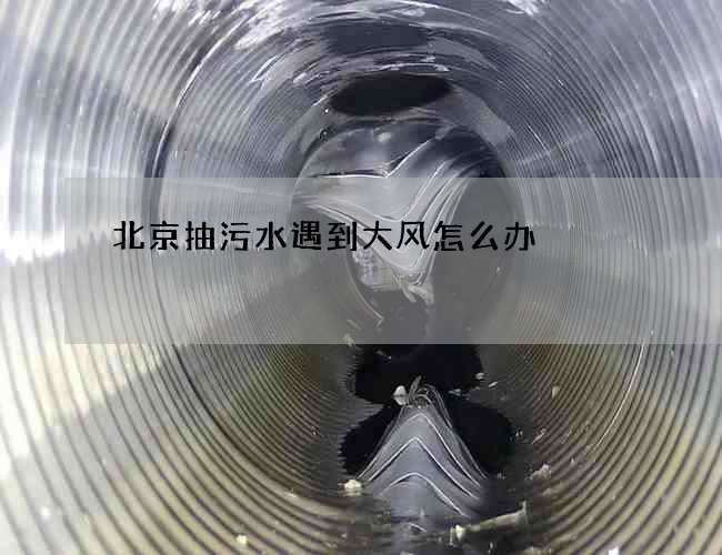 北京抽污水遇到大风怎么办 北京抽污水遇到大风怎么办