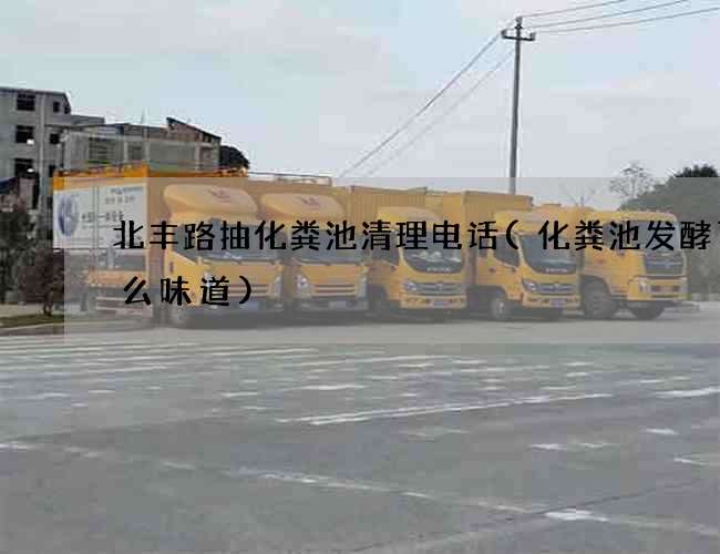 北丰路抽化粪池清理电话(化粪池发酵了什么味道)