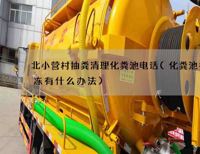 北小营村抽粪清理化粪池电话(化粪池冬天冻有什么办法) 北小营村抽粪清理化粪池电话(化粪池冬天冻有什么办法)