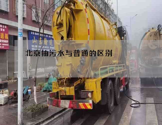北京抽污水与普通的区别