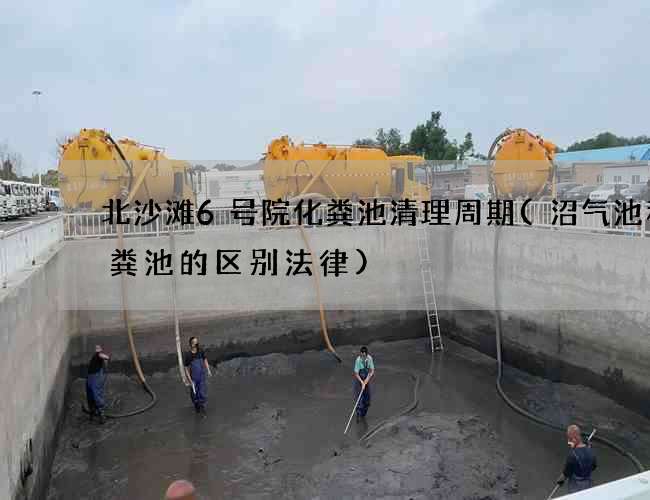 北沙滩6号院化粪池清理周期(沼气池和化粪池的区别法律) 北沙滩6号院化粪池清理周期(沼气池和化粪池的区别法律)