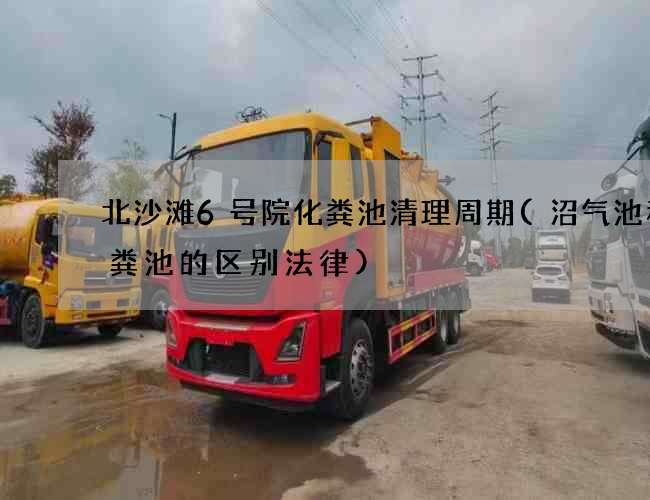 北沙滩6号院化粪池清理周期(沼气池和化粪池的区别法律) 北沙滩6号院化粪池清理周期(沼气池和化粪池的区别法律)