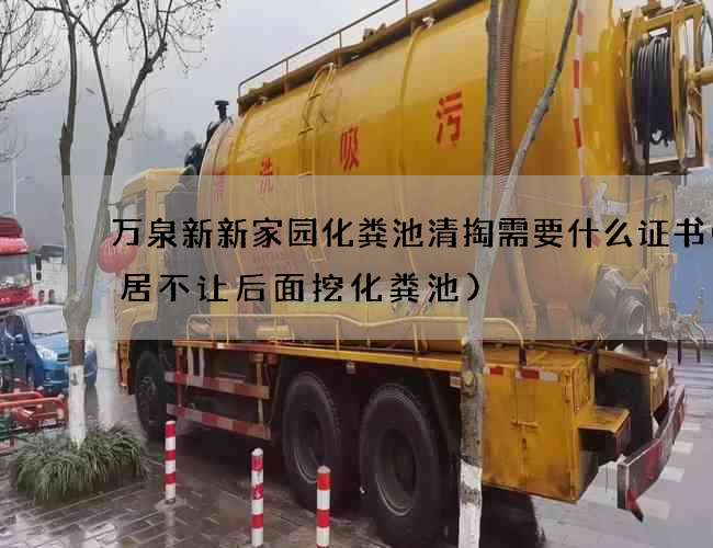 万泉新新家园化粪池清掏需要什么证书(邻居不让后面挖化粪池) 万泉新新家园化粪池清掏需要什么证书(邻居不让后面挖化粪池)