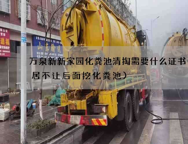 万泉新新家园化粪池清掏需要什么证书(邻居不让后面挖化粪池) 万泉新新家园化粪池清掏需要什么证书(邻居不让后面挖化粪池)