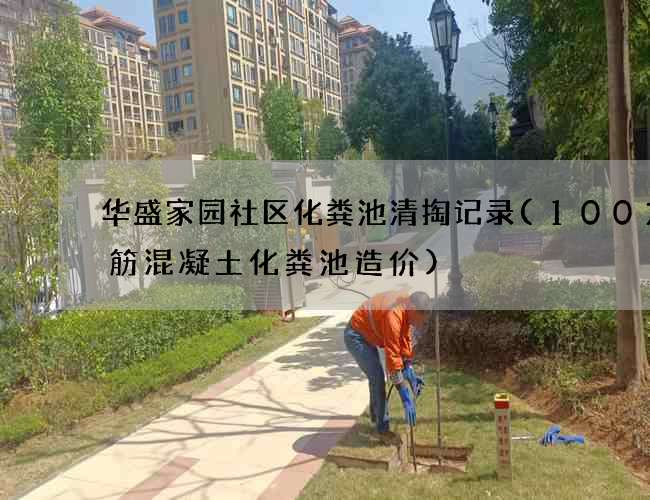 华盛家园社区化粪池清掏记录(100方钢筋混凝土化粪池造价) 华盛家园社区化粪池清掏记录(100方钢筋混凝土化粪池造价)