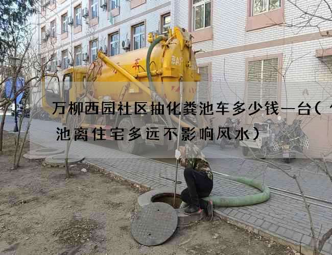 万柳西园社区抽化粪池车多少钱一台(化粪池离住宅多远不影响风水) 万柳西园社区抽化粪池车多少钱一台(化粪池离住宅多远不影响风水)