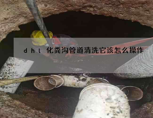 dhl化粪沟管道清洗它该怎么操作 dhl化粪沟管道清洗它该怎么操作
