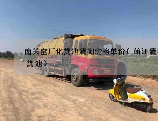 南关窑厂化粪池清掏价格单价(蒲江清掏化粪池) 南关窑厂化粪池清掏价格单价(蒲江清掏化粪池)