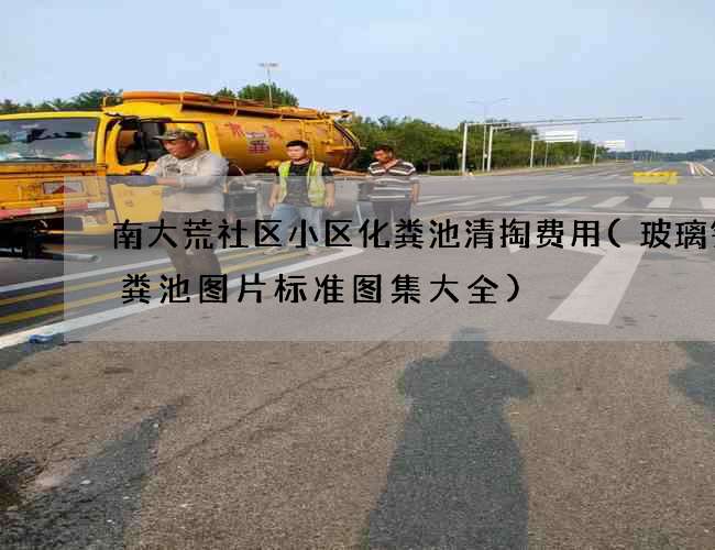 南大荒社区小区化粪池清掏费用(玻璃钢化粪池图片标准图集大全) 南大荒社区小区化粪池清掏费用(玻璃钢化粪池图片标准图集大全)