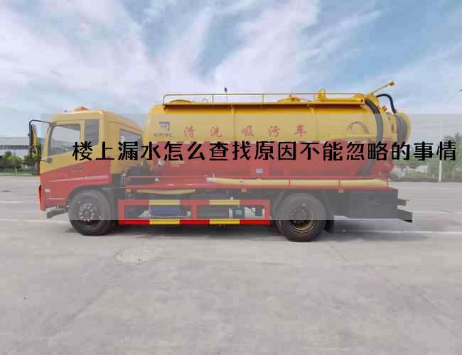 楼上漏水怎么查找原因不能忽略的事情 楼上漏水怎么查找原因不能忽略的事情
