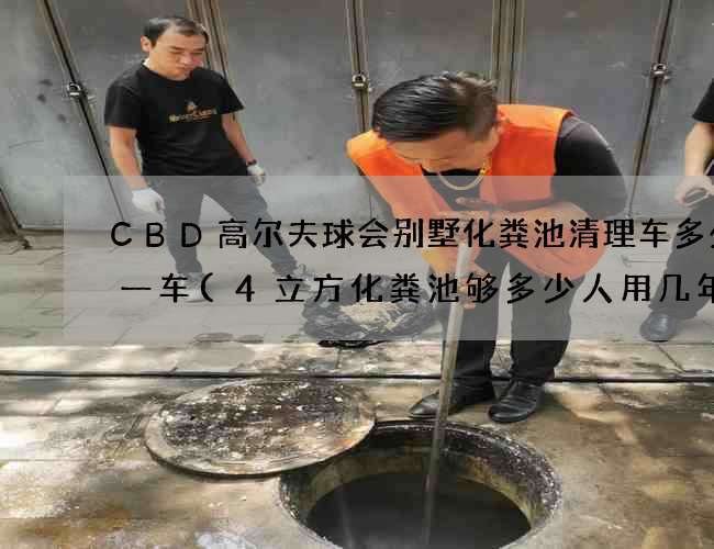 CBD高尔夫球会别墅化粪池清理车多少钱一车(4立方化粪池够多少人用几年) CBD高尔夫球会别墅化粪池清理车多少钱一车(4立方化粪池够多少人用几年)