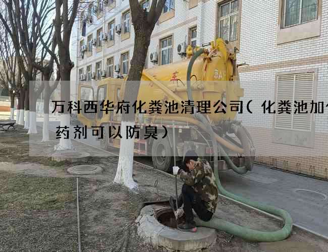 万科西华府化粪池清理公司(化粪池加什么药剂可以防臭) 万科西华府化粪池清理公司(化粪池加什么药剂可以防臭)