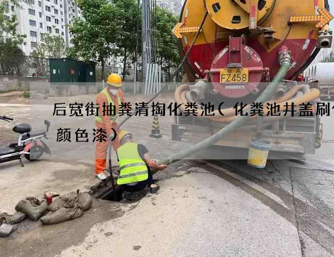 后宽街抽粪清掏化粪池(化粪池井盖刷什么颜色漆) 后宽街抽粪清掏化粪池(化粪池井盖刷什么颜色漆)