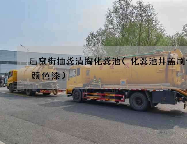 后宽街抽粪清掏化粪池(化粪池井盖刷什么颜色漆) 后宽街抽粪清掏化粪池(化粪池井盖刷什么颜色漆)