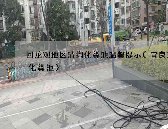 回龙观地区清掏化粪池温馨提示(宜良清理化粪池)