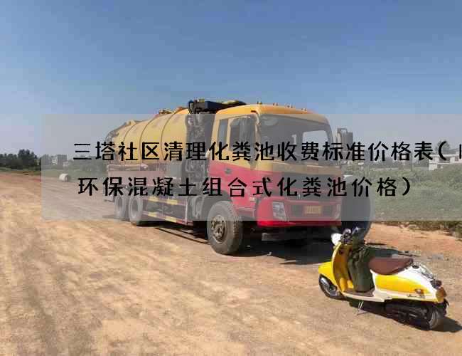 三塔社区清理化粪池收费标准价格表(临沂环保混凝土组合式化粪池价格) 三塔社区清理化粪池收费标准价格表(临沂环保混凝土组合式化粪池价格)