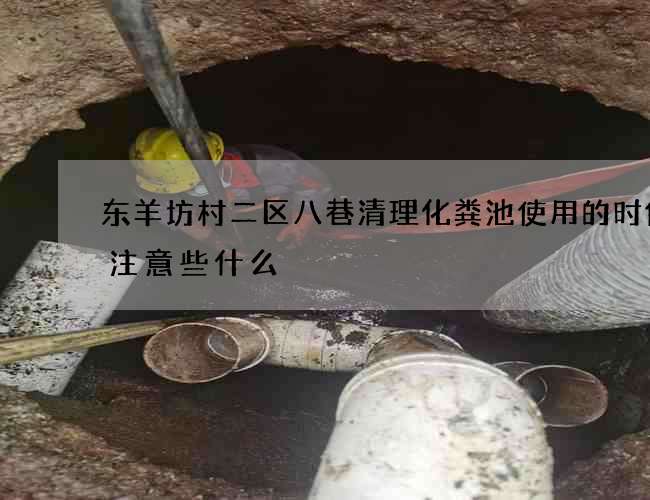 东羊坊村二区八巷清理化粪池使用的时候要注意些什么 东羊坊村二区八巷清理化粪池使用的时候要注意些什么
