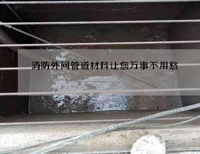消防外网管道材料让您万事不用愁