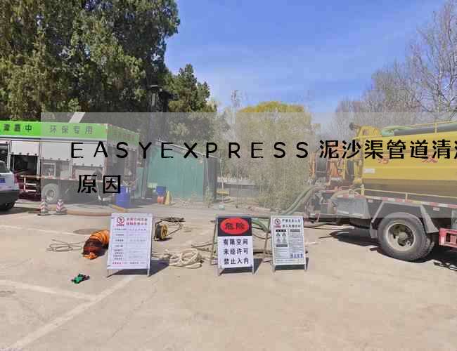 EASYEXPRESS泥沙渠管道清洗的原因 EASYEXPRESS泥沙渠管道清洗的原因
