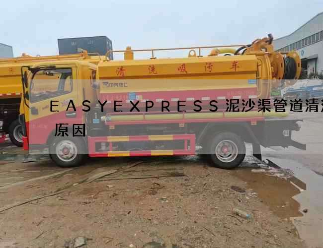 EASYEXPRESS泥沙渠管道清洗的原因 EASYEXPRESS泥沙渠管道清洗的原因