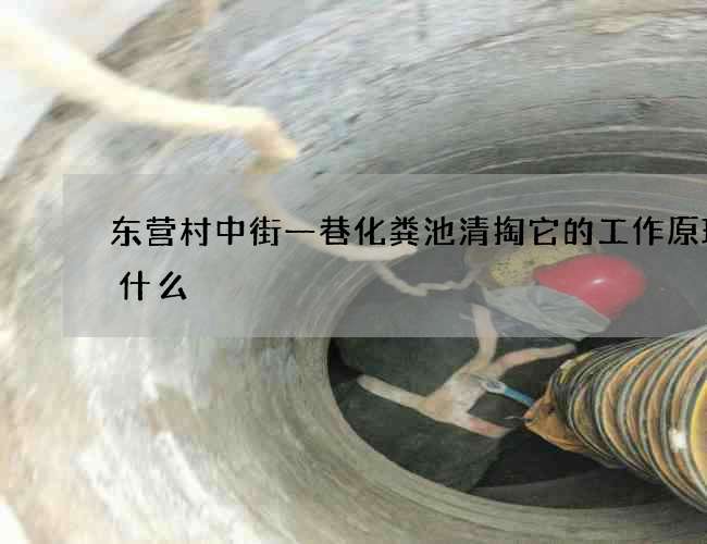 东营村中街一巷化粪池清掏它的工作原理是什么 东营村中街一巷化粪池清掏它的工作原理是什么