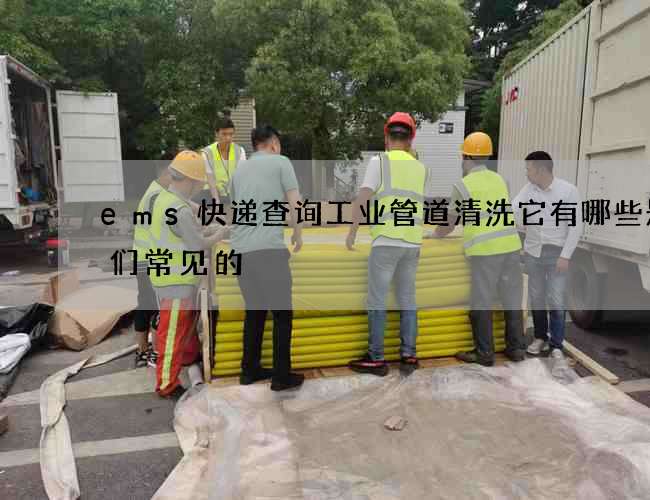 ems快递查询工业管道清洗它有哪些是我们常见的 ems快递查询工业管道清洗它有哪些是我们常见的