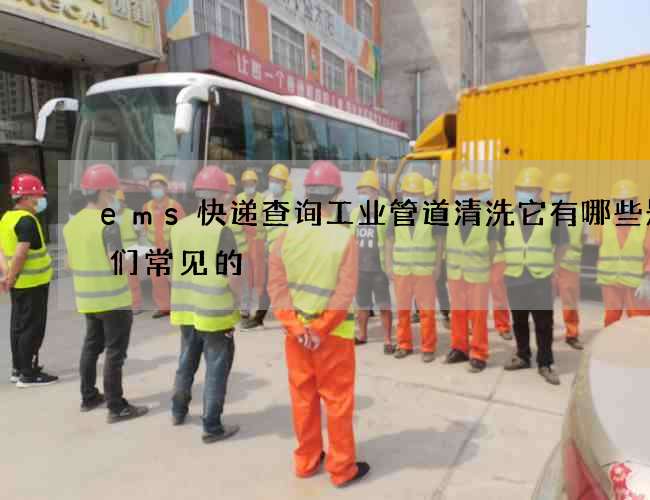 ems快递查询工业管道清洗它有哪些是我们常见的 ems快递查询工业管道清洗它有哪些是我们常见的