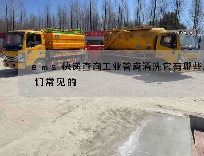 ems快递查询工业管道清洗它有哪些是我们常见的 ems快递查询工业管道清洗它有哪些是我们常见的