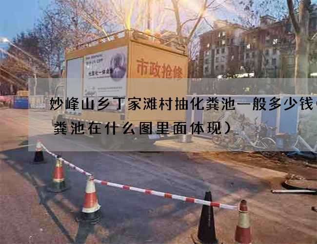 妙峰山乡丁家滩村抽化粪池一般多少钱(化粪池在什么图里面体现) 妙峰山乡丁家滩村抽化粪池一般多少钱(化粪池在什么图里面体现)