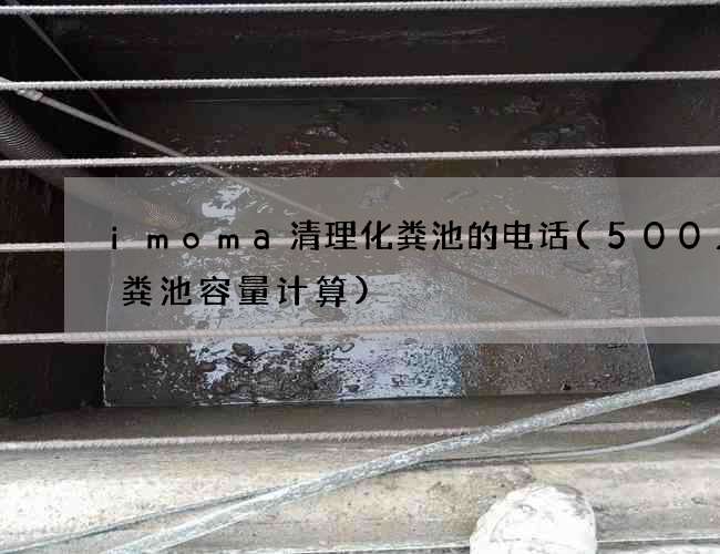 imoma清理化粪池的电话(500人化粪池容量计算) imoma清理化粪池的电话(500人化粪池容量计算)