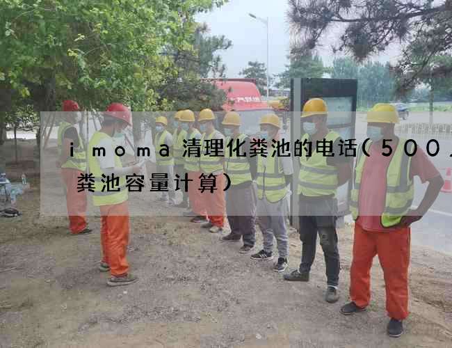 imoma清理化粪池的电话(500人化粪池容量计算) imoma清理化粪池的电话(500人化粪池容量计算)