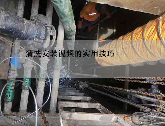 清洗安装视频的实用技巧 清洗安装视频的实用技巧
